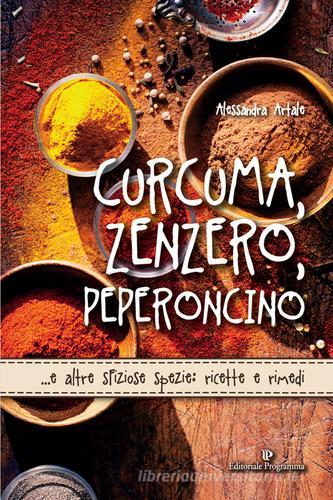 Curcuma, zenzero, peperoncino... e altre sfiziose spezie: ricette e rimedi di Alessandra Artale edito da Editoriale Programma