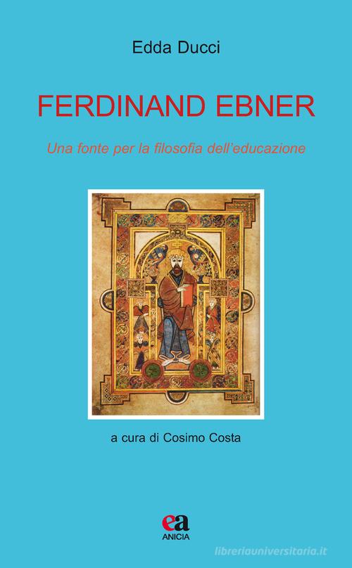 Ferdinand Ebner. Una fonte per la filosofia dell'educazione di Edda Ducci edito da Anicia (Roma)