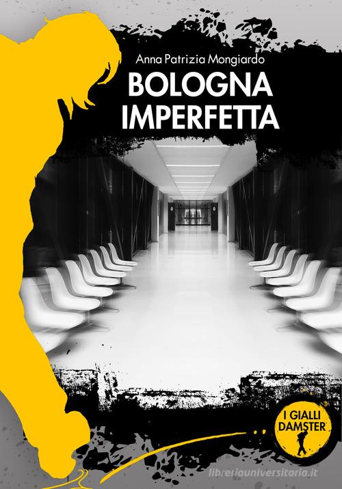 Bologna imperfetta di Anna Patrizia Mongiardo edito da Damster