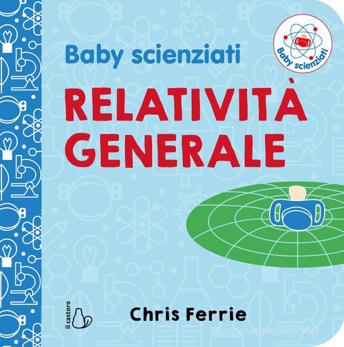 Relatività generale. Baby scienziati di Chris Ferrie edito da Il Castoro