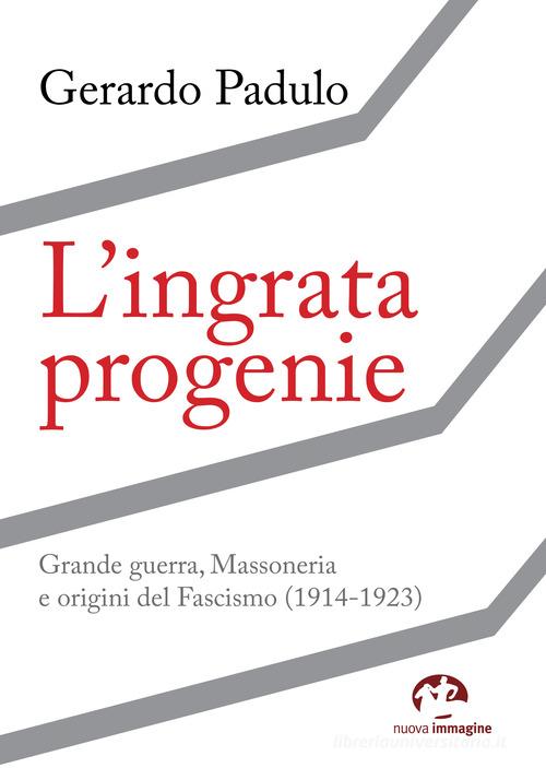 L' ingrata progenie. Grande Guerra, Massoneria e origini del Fascismo (1914-1923) di Gerardo Padulo edito da NIE