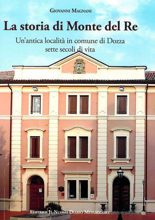 La storia di Monte del Re. Un'antica località in comune di Dozza. Sette secoli di vita di Giovanni Magnani edito da Editrice Il Nuovo Diario Messaggero