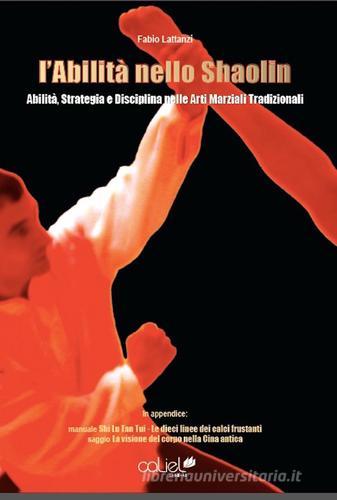 L' abilità nello Shaolin. Abilità strategia e disciplina nelle arti marziali tradizionali di Fabio Lattanzi edito da Caliel