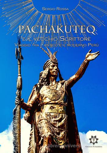 Pachakuteq e il vecchio scrittore. Viaggio tra l'antico e il moderno Perù di Sergio Rossa edito da Genesis Publishing