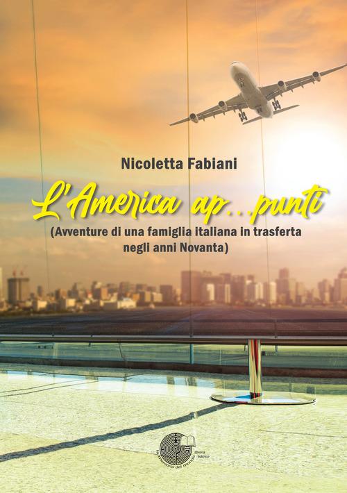 L' America ap...punti (Avventure di una famiglia italiana in trasferta negli anni Novanta) di Nicoletta Fabiani edito da La Memoria del Mondo