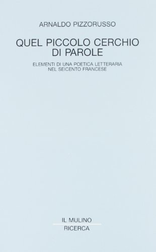 Quel piccolo cerchio di parole. Elementi di una poetica letteraria nel Seicento francese di Arnaldo Pizzorusso edito da Il Mulino