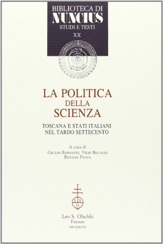 La politica della scienza. Toscana e Stati italiani nel tardo Settecento. Atti del Convegno (Firenze, 27-29 gennaio 1994) edito da Olschki