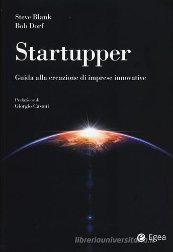 Startupper. Guida alla creazione di imprese innovative di Steve Blank, Bob Dorf edito da EGEA
