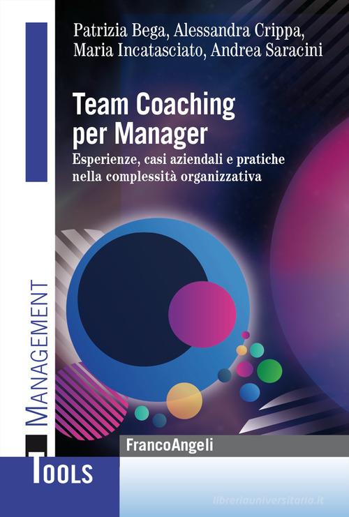 Team Coaching per manager. Esperienze, casi aziendali e pratiche nella complessità organizzativa di Patrizia Bega, Alessandra Crippa, Maria Incatasciato edito da Franco Angeli