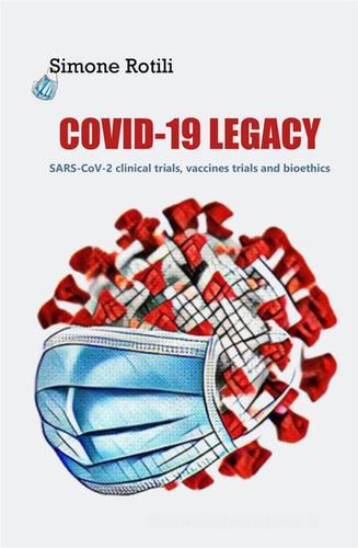 Covid-19 Legacy. SARS-CoV-2 clinical trials, vaccines trials and bioethics di Simone Rotili edito da StreetLib