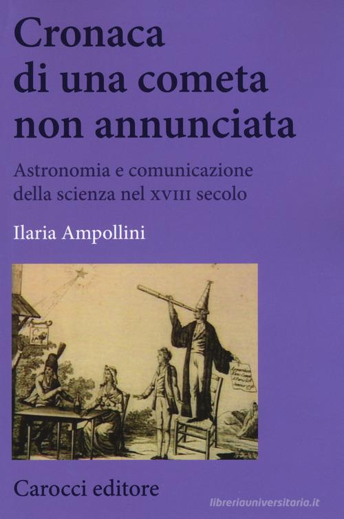 Cronaca di una cometa non annunciata. Astronomia e comunicazione della scienza nel XVIII secolo di Ilaria Ampollini edito da Carocci