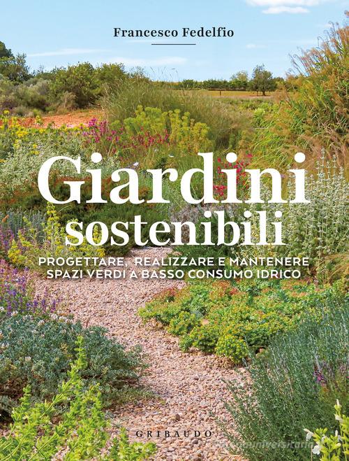 Giardini sostenibili. Progettare, realizzare e mantenere spazi verdi a basso consumo idrico di Francesco Fedelfio edito da Gribaudo