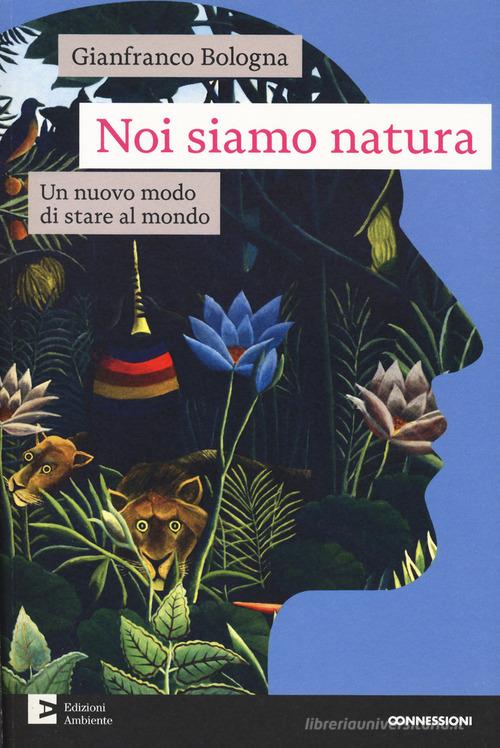 Noi siamo natura. Un nuovo modo di stare al mondo di Gianfranco Bologna edito da Edizioni Ambiente