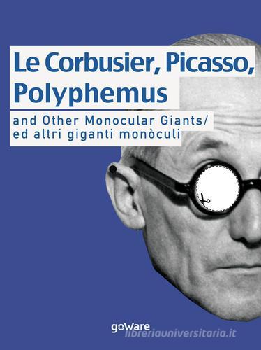 Le Corbusier, Picasso, Polyphemus and other monocular giants. Ed altri giganti monòculi. Ediz. italiana e inglese di Giacomo Piraz edito da goWare