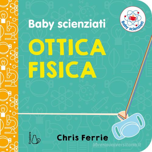 Ottica fisica. Baby scienziati. Ediz. a colori di Chris Ferrie edito da Il Castoro