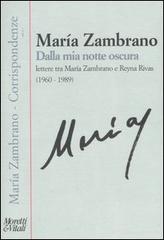Dalla mia notte oscura. Lettere tra Maria Zambrano e Reyna Rivas (1960-1989) di María Zambrano edito da Moretti & Vitali