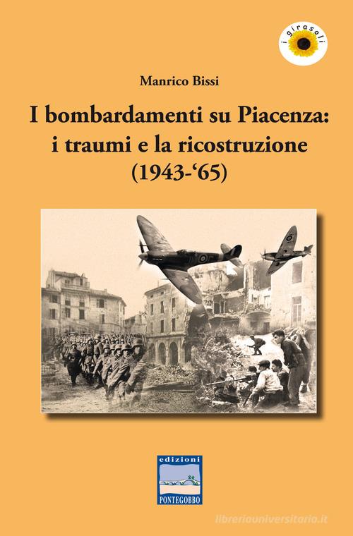 I bombardamenti su Piacenza: i traumi e la ricostruzione (1943-'65) di Manrico Bissi edito da Pontegobbo