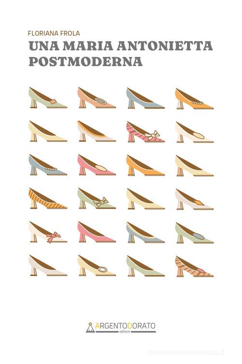 Libro Una Maria Antonietta postmoderna di Floriana Frola Inchiostrodorato di Argentodorato Editore