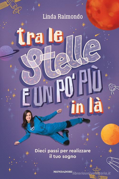 Tra le stelle e un po' più in là. Dieci passi per realizzare il tuo sogno di Linda Raimondo edito da Mondadori