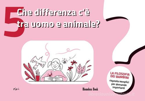 Che differenza c'è tra uomo e animale? La filosofia dei bambini. Risposte semplici per domande importanti vol.5 di Tommaso Maria Minardi, Elisabeth Lemaire, Cédric Foulon edito da Homeless Book
