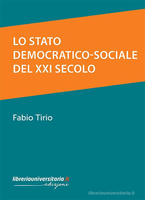 Lo Stato democratico-sociale del XXI secolo di Fabio Tirio edito da libreriauniversitaria.it