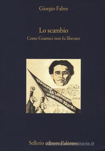 Lo scambio. Come Gramsci non fu liberato di Giorgio Fabre edito da Sellerio Editore Palermo
