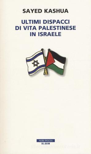 Ultimi dispacci di vita palestinese in Israele di Sayed Kashua edito da Neri Pozza