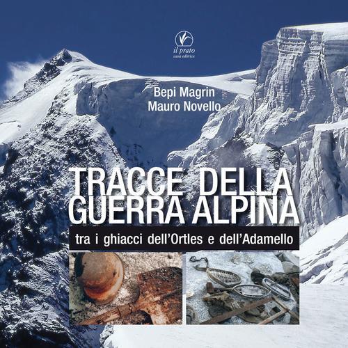 Tracce della guerra alpina tra i ghiacci dell'Ortles e dell'Adamello di Giuseppe Magrin, Mauro Novello edito da Il Prato
