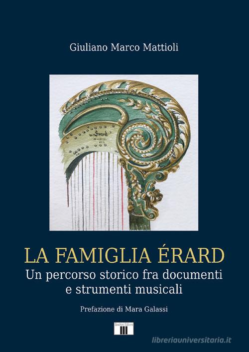 La famiglia Érard. Un percorso storico fra documenti e strumenti musicali di Giuliano Marco Mattioli edito da Zecchini