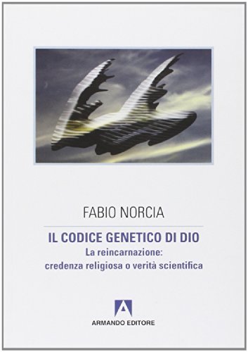 Il codice genetico di Dio. La reincarnazione: credenza religiosa o verità scientifica di Fabio Norcia edito da Armando Editore