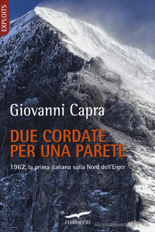 Due cordate per una parete. 1962, la prima italiana sulla Nord dell'Eiger di Giovanni Capra edito da Corbaccio