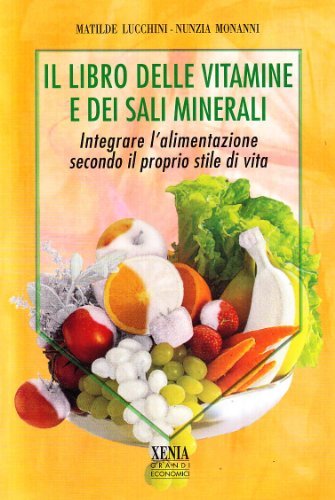 Il libro delle vitamine e dei sali minerali. Integrare l'alimentazione secondo il proprio stile di vita di Matilde Lucchini, Nunzia Monanni edito da Xenia