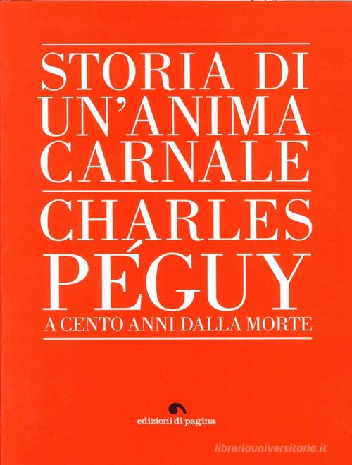 Storia di un'anima carnale. Charles Peguy a cento anni dalla morte di Pigi Colognesi edito da Edizioni di Pagina