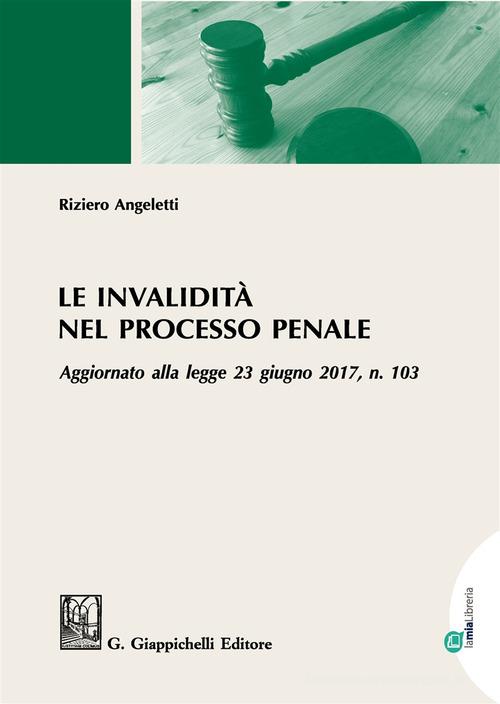 Le invalidità nel processo penale. Aggiornato alla legge 23 giugno 2017, n. 103 di Riziero Angeletti edito da Giappichelli