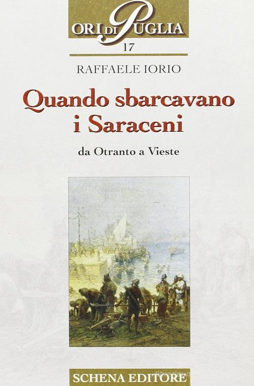 Quando sbarcavano i saraceni. Da Otranto a Vieste di Raffaele Iorio edito da Schena Editore