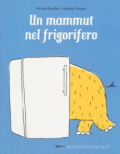 Un mammut nel frigorifero. Ediz. a colori di Michaël Escoffier, Matthieu Maudet edito da Babalibri