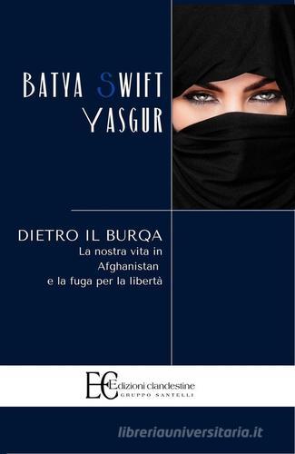 Dietro il burqa. La nostra vita in Afghanistan e la fuga per la libertà di Batya Swift Yasgur edito da Edizioni Clandestine