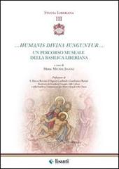 Humanis divina iunguntur. Un percorso museale della basilica liberiana di Michal Jagosz edito da Lisanti