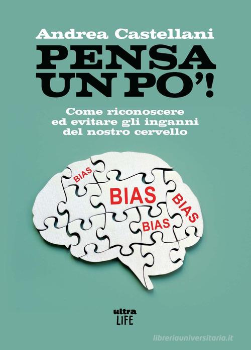 Pensa un po'. Come riconoscere ed evitare gli inganni del nostro cervello di Andrea Castellani edito da Ultra
