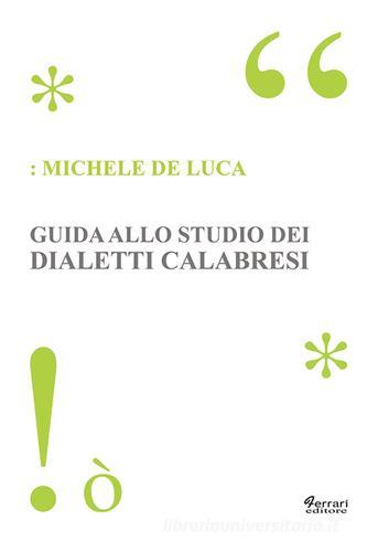 Guida allo studio dei dialetti calabresi di Michele De Luca edito da Ferrari Editore