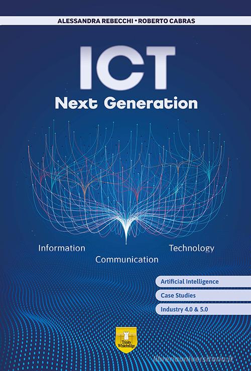 ICT next generation. Information. Communication. Technology. Per le Scuole superiori. Con e-book. Con espansione online di Alessandra Rebecchi, Roberto Cabras edito da Trinity Whitebridge