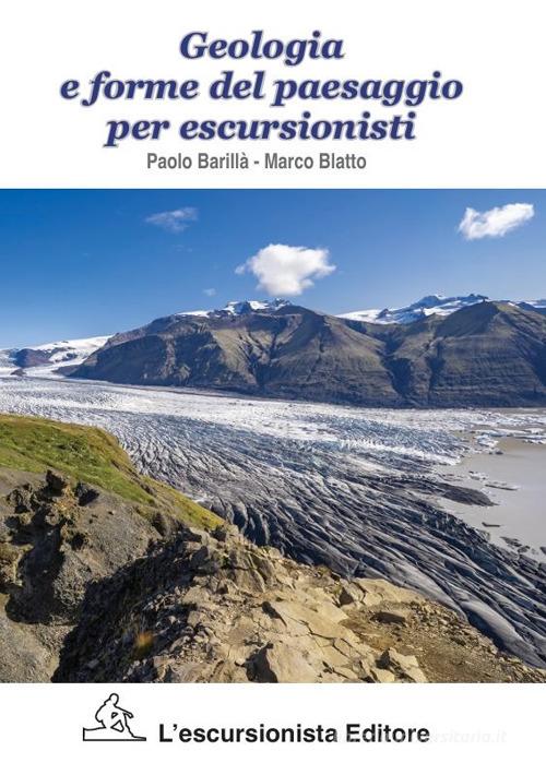 Geologia e forme del paesaggio per escursionisti di Paolo Barillà, Marco Blatto edito da L'Escursionista