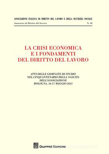 La crisi economica e i fondamenti del diritto del lavoro. Atti delle giornate di studio nel cinquantenario della nascita dell'associazione (Bologna, maggio 2013) edito da Giuffrè