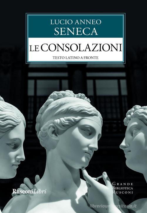 Le consolazioni. Testo latino a fronte di Lucio Anneo Seneca edito da Rusconi Libri