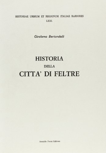Historia della città di Feltre (rist. anast. Venetia, 1673) di Girolamo Bertondelli edito da Forni