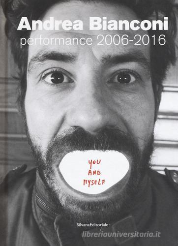 Andrea Bianconi. Performance 2006-2016. You and myself edito da Silvana