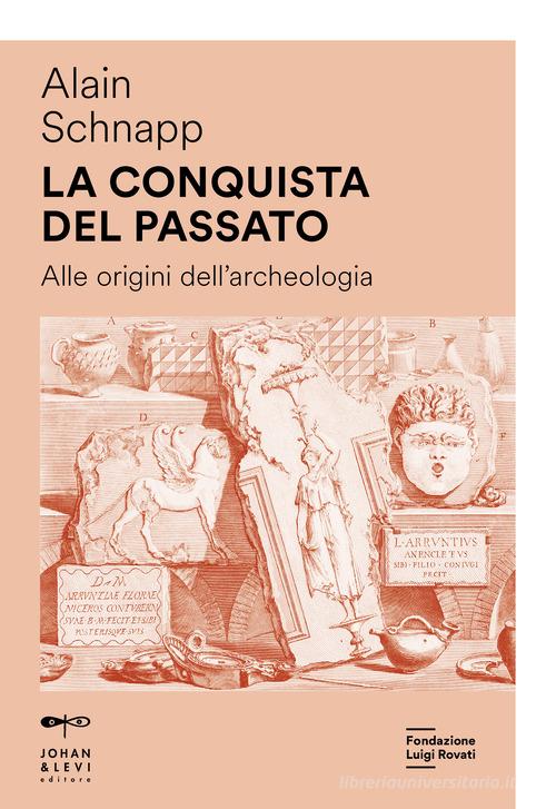 La conquista del passato. Alle origini dell'archeologia. Nuova ediz. di Alain Schnapp edito da Johan & Levi