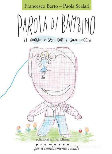 Parola di bambino. Il mondo visto con i suoi occhi di Francesco Berto, Paola Scalari edito da Edizioni La Meridiana