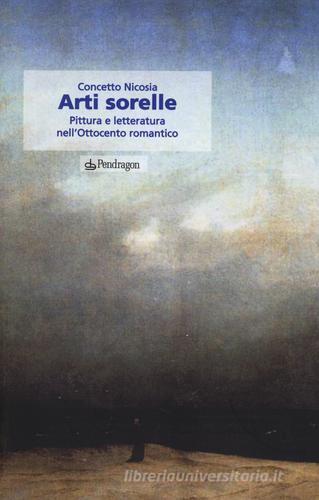 Arti sorelle. Pittura e letteratura nell'Ottocento romantico di Concetto Nicosia edito da Pendragon