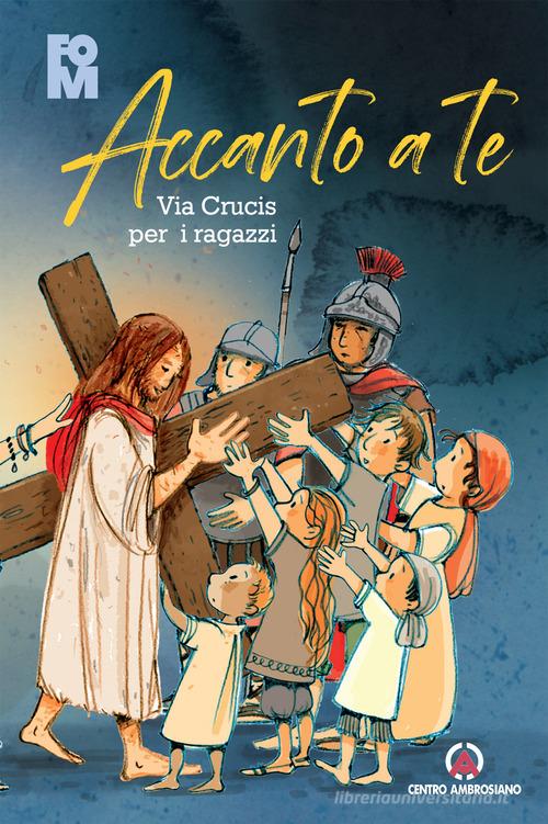 Accanto a Te. Via Crucis per i ragazzi di Gianluca Bernardini, Luigi Pisoni edito da Centro Ambrosiano
